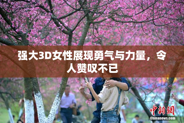 强大3D女性展现勇气与力量，令人赞叹不已