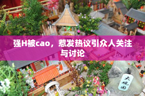 强H被cao，惹发热议引众人关注与讨论