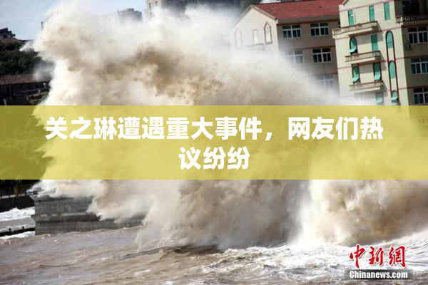 关之琳遭遇重大事件，网友们热议纷纷