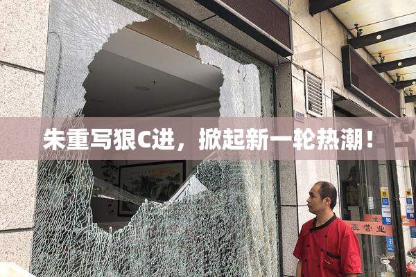 朱重写狠C进，掀起新一轮热潮！