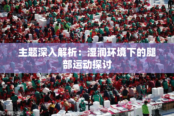 主题深入解析：湿润环境下的腿部运动探讨