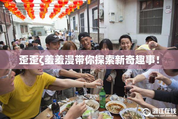 歪歪ζ羞羞漫带你探索新奇趣事！