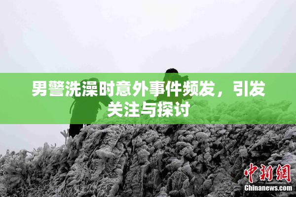 男警洗澡时意外事件频发，引发关注与探讨
