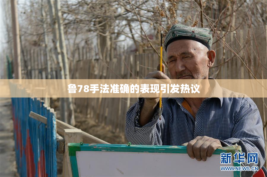 鲁78手法准确的表现引发热议