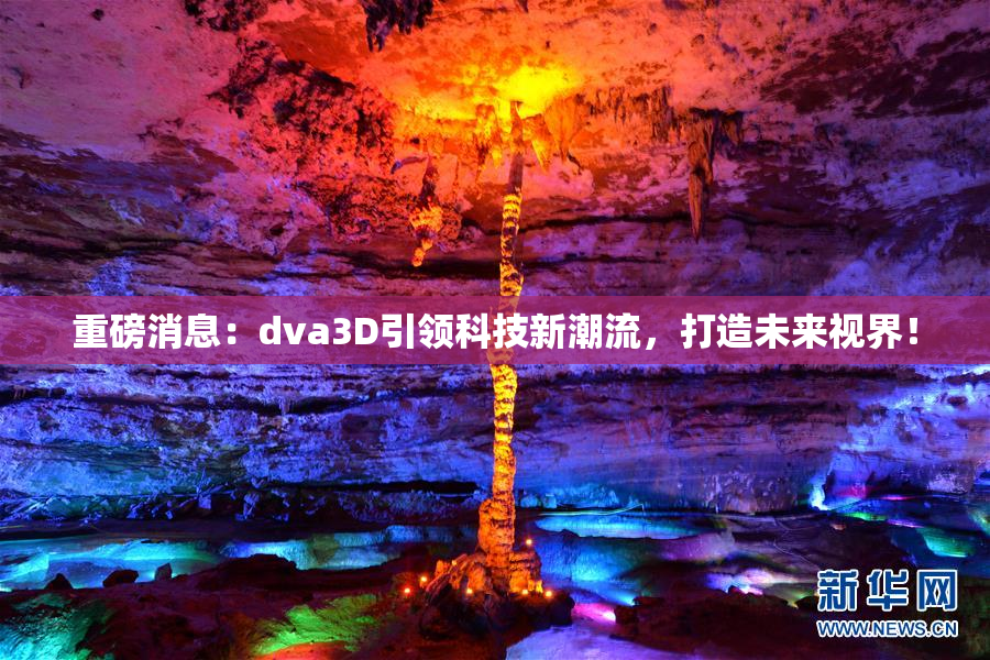 重磅消息：dva3D引领科技新潮流，打造未来视界！
