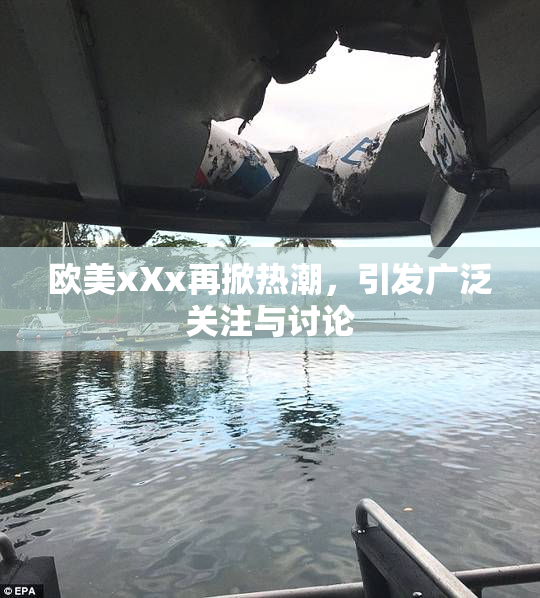 欧美xXx再掀热潮，引发广泛关注与讨论