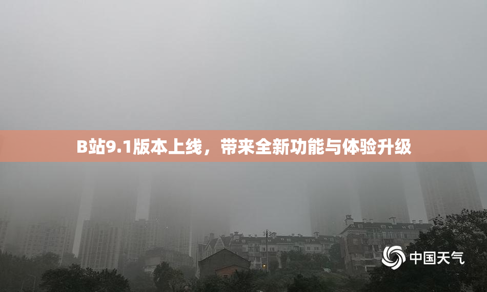 B站9.1版本上线，带来全新功能与体验升级