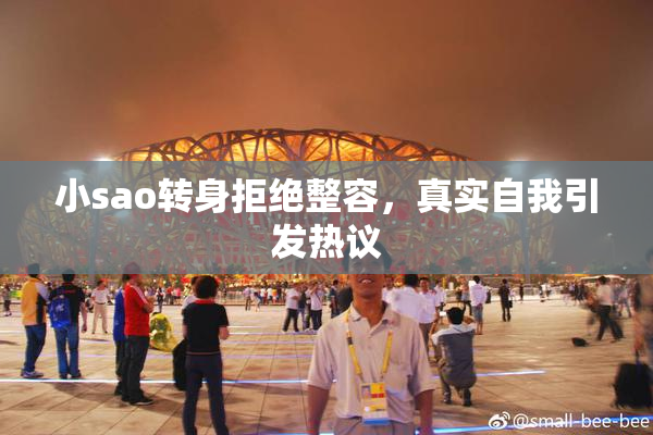 小sao转身拒绝整容，真实自我引发热议