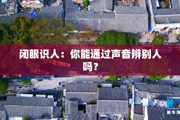 闭眼识人：你能通过声音辨别人吗？