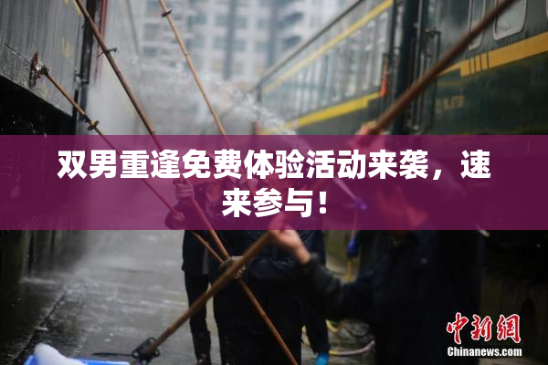 双男重逢免费体验活动来袭，速来参与！