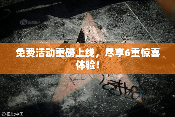 免费活动重磅上线，尽享6重惊喜体验！