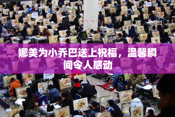 娜美为小乔巴送上祝福，温馨瞬间令人感动