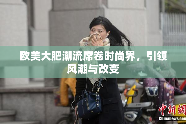 欧美大肥潮流席卷时尚界，引领风潮与改变