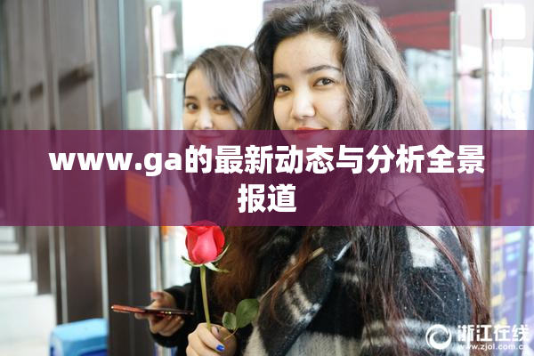 www.ga的最新动态与分析全景报道