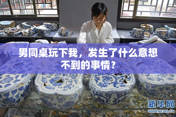 男同桌玩下我，发生了什么意想不到的事情？