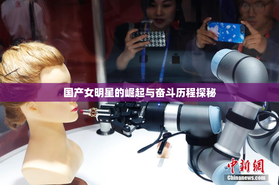 国产女明星的崛起与奋斗历程探秘