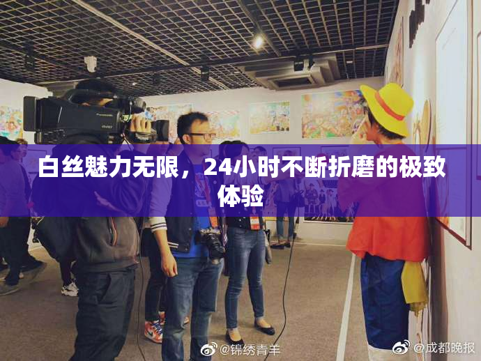 白丝魅力无限，24小时不断折磨的极致体验