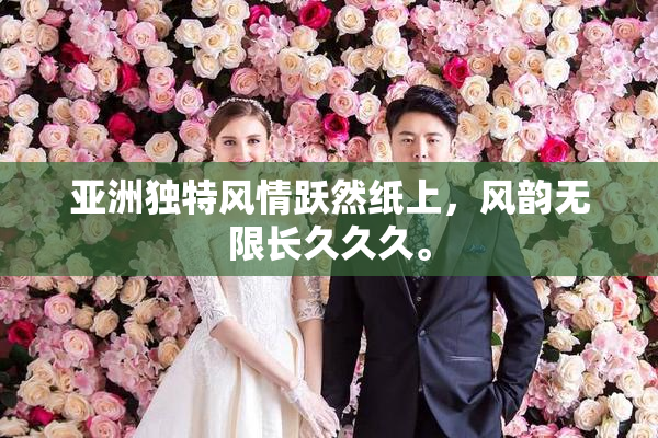 亚洲独特风情跃然纸上，风韵无限长久久久。