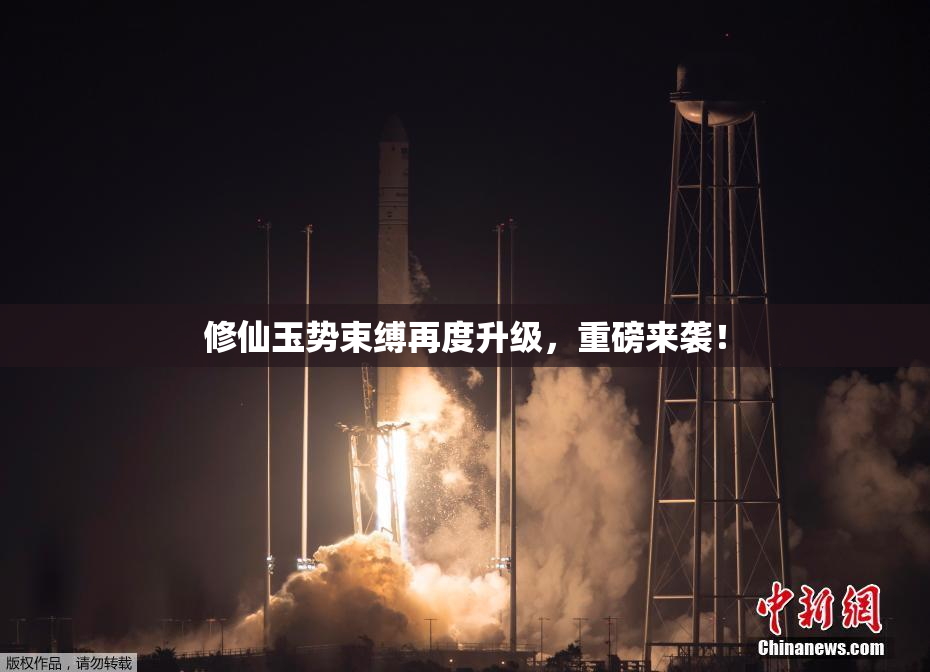 修仙玉势束缚再度升级，重磅来袭！
