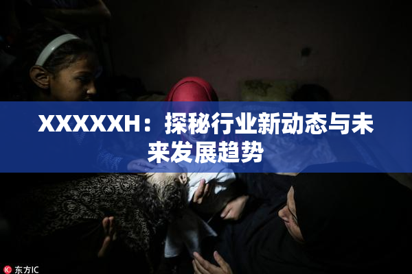 XXXXXH：探秘行业新动态与未来发展趋势