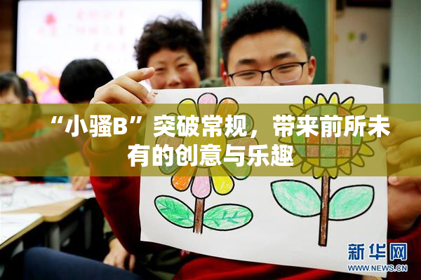 “小骚B”突破常规，带来前所未有的创意与乐趣