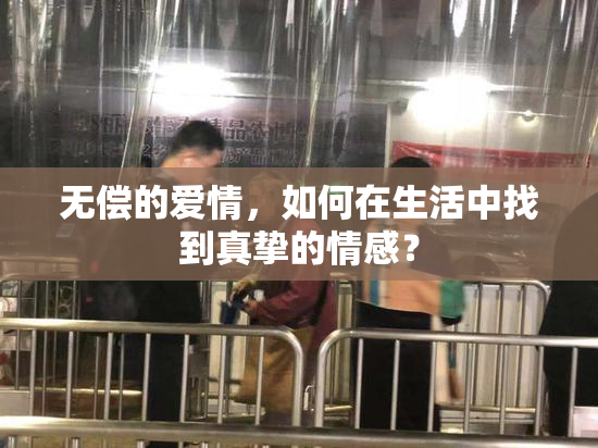 无偿的爱情，如何在生活中找到真挚的情感？