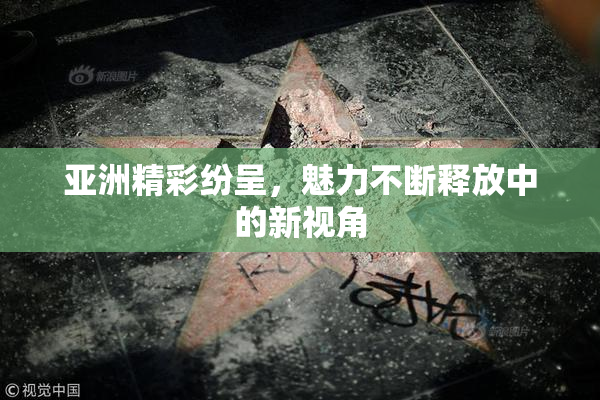 亚洲精彩纷呈，魅力不断释放中的新视角