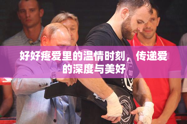 好好疼爱里的温情时刻，传递爱的深度与美好