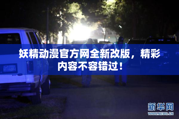 妖精动漫官方网全新改版，精彩内容不容错过！