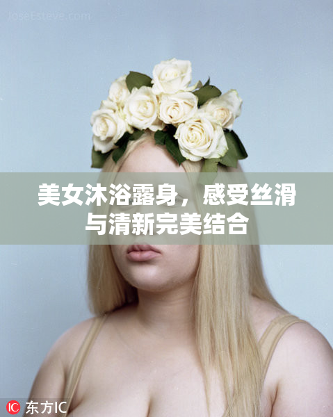 美女沐浴露身，感受丝滑与清新完美结合