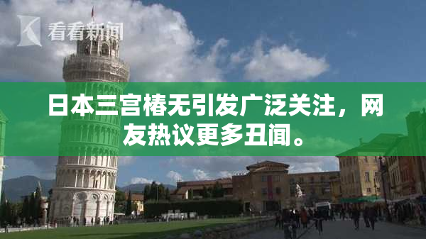 日本三宫椿无引发广泛关注，网友热议更多丑闻。