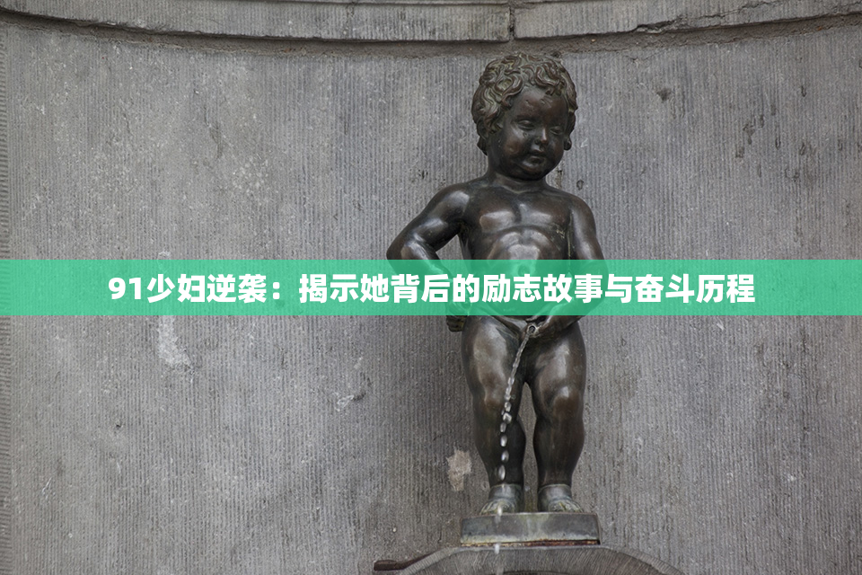91少妇逆袭：揭示她背后的励志故事与奋斗历程