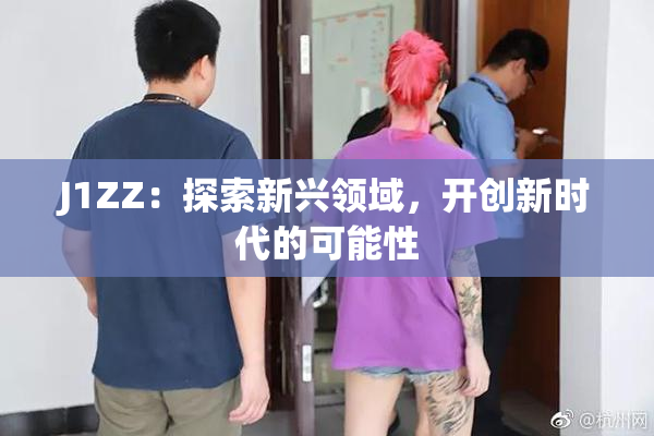 J1ZZ：探索新兴领域，开创新时代的可能性