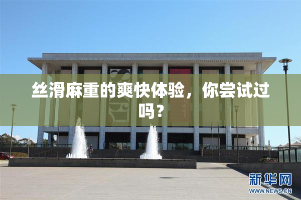 丝滑麻重的爽快体验，你尝试过吗？