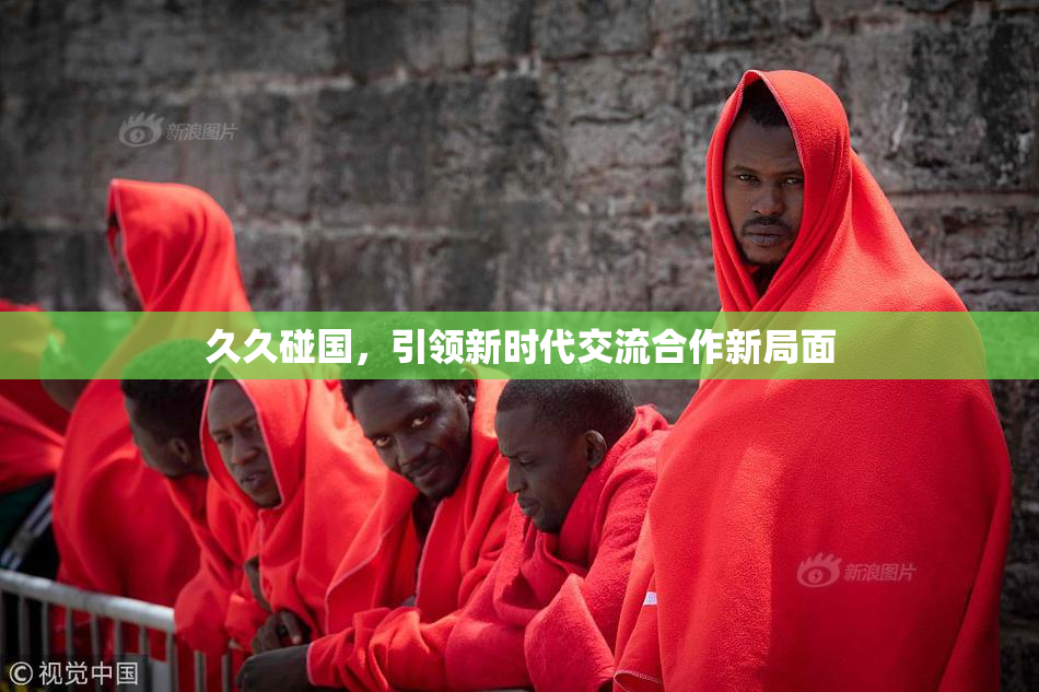久久碰国，引领新时代交流合作新局面