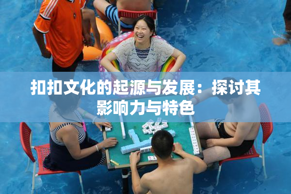 扣扣文化的起源与发展：探讨其影响力与特色