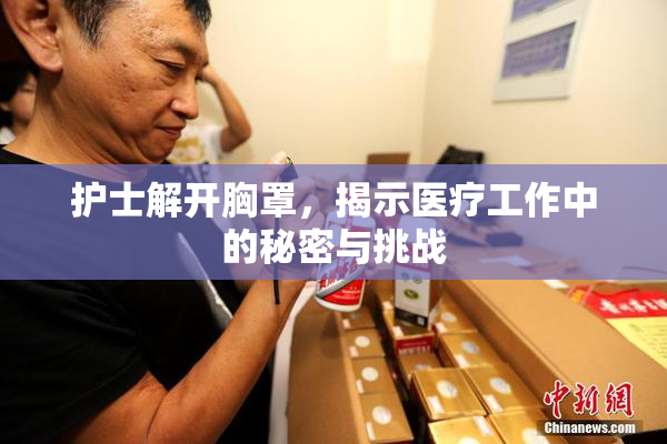 护士解开胸罩，揭示医疗工作中的秘密与挑战