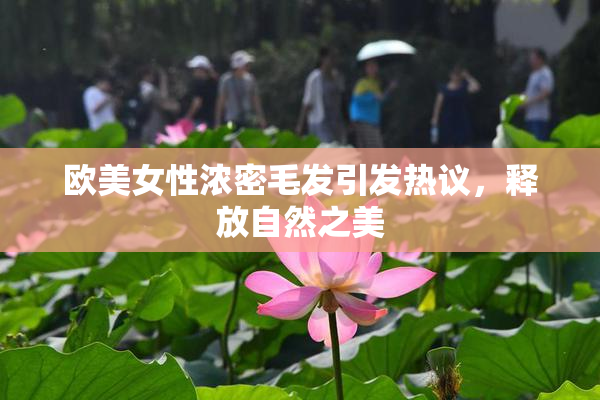 欧美女性浓密毛发引发热议，释放自然之美
