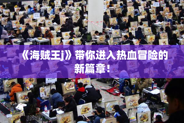 《海贼王j》带你进入热血冒险的新篇章！