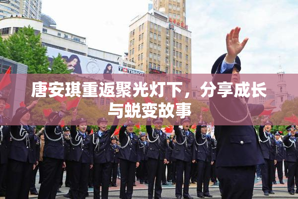 唐安琪重返聚光灯下，分享成长与蜕变故事