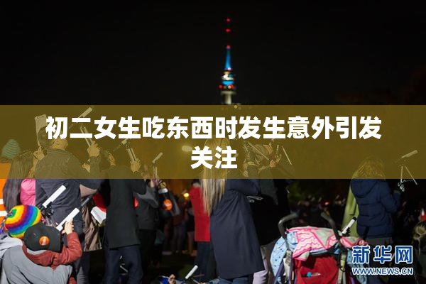 初二女生吃东西时发生意外引发关注