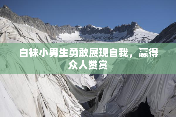 白袜小男生勇敢展现自我，赢得众人赞赏
