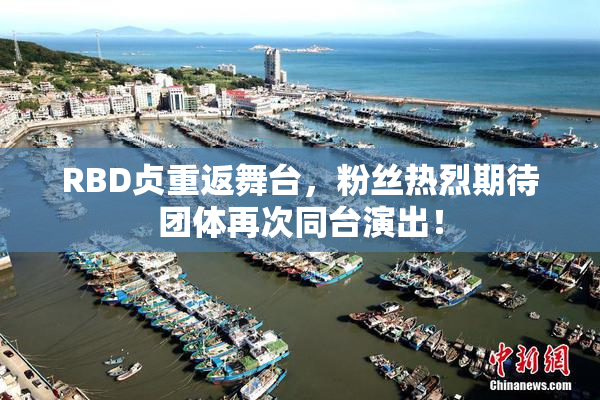 RBD贞重返舞台，粉丝热烈期待团体再次同台演出！