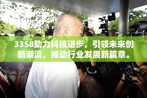 3358助力科技进步，引领未来创新潮流，推动行业发展新篇章。