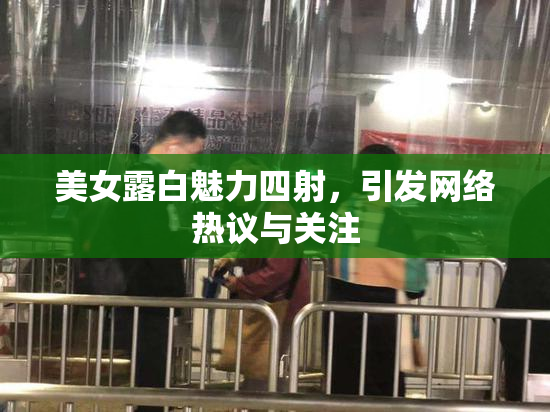 美女露白魅力四射，引发网络热议与关注