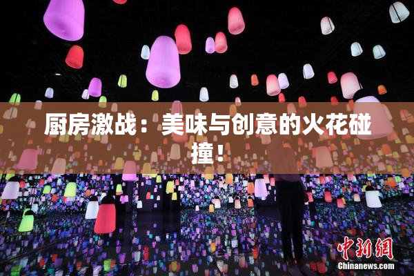 厨房激战：美味与创意的火花碰撞！