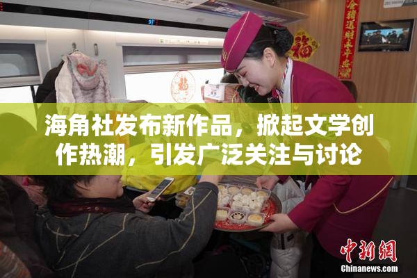 海角社发布新作品，掀起文学创作热潮，引发广泛关注与讨论