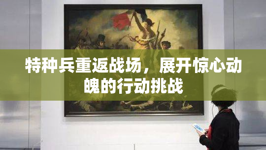 特种兵重返战场，展开惊心动魄的行动挑战
