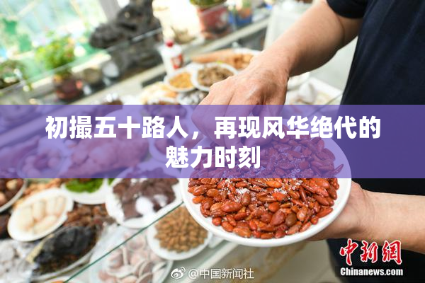 初撮五十路人，再现风华绝代的魅力时刻
