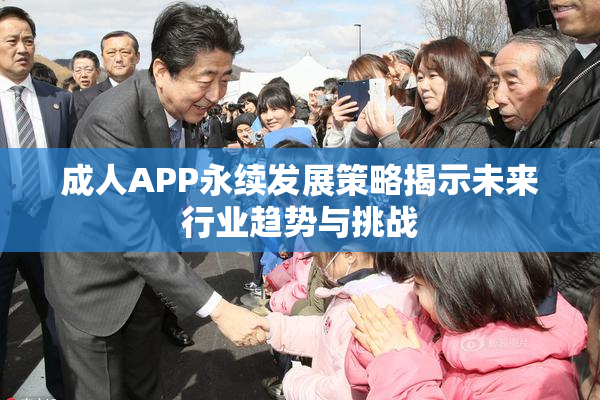 成人APP永续发展策略揭示未来行业趋势与挑战